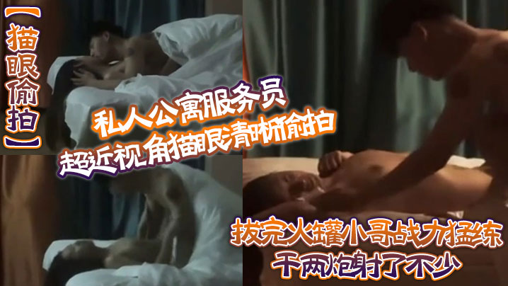 【貓眼偷拍】私人公寓服務員超近視角貓眼清晰偷拍 拔完火罐小哥戰力猛練干兩炮射了不少