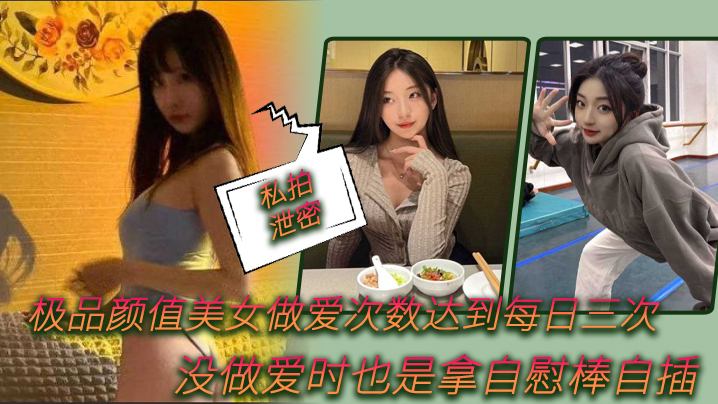 【私拍泄密】極品顏值美女做愛次數達到每日三次，沒做愛時也是拿自慰棒自插0