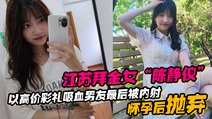 江蘇拜金女「陳靜儀」以高價彩禮吸血男友，最後被內射懷孕後拋棄
