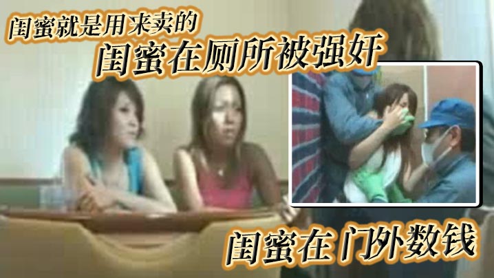 閨蜜就是用來賣的_閨蜜在廁所被強姦_閨蜜在門外數錢