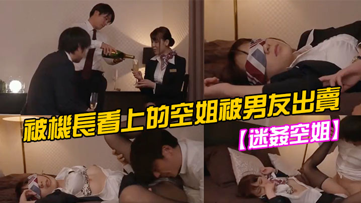 【迷奸空姐】被機長看上的空姐被男友出賣