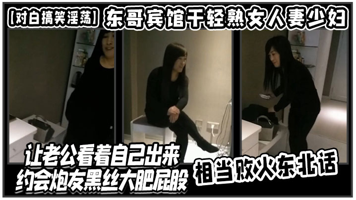 【對白搞笑淫蕩】東哥賓館干輕熟女人妻少婦店讓老公看著自己出來約會炮友黑絲大肥屁股相當敗火東北話