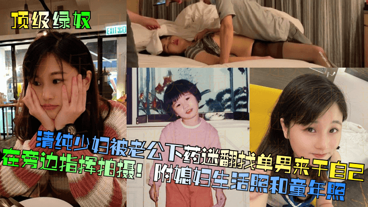【頂級綠奴】清純少婦被老公下藥迷翻找單男來干自己在旁邊指揮拍攝！附媳婦生活照和童年照