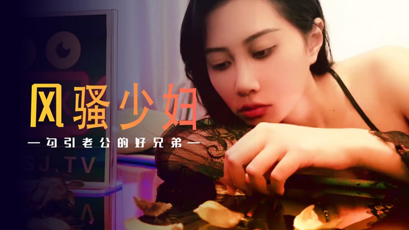 XSJ045 风骚少妇 勾引老公的好兄弟