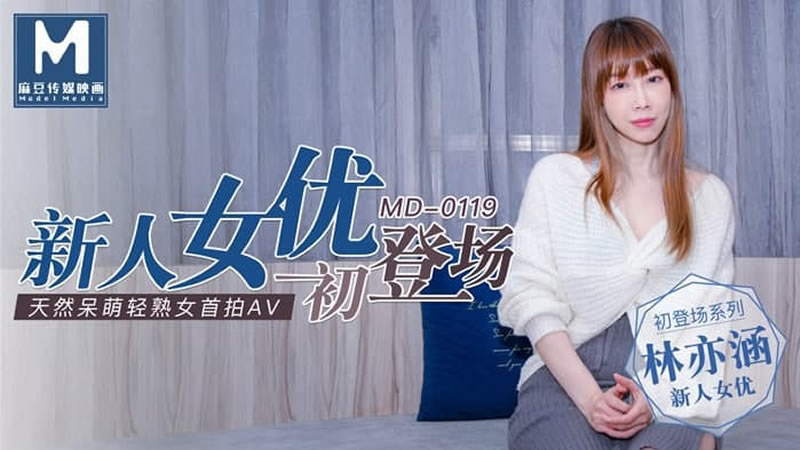 【MD0119】【新人女優初登場】【林亦涵】【天然呆萌輕熟女首拍AV】