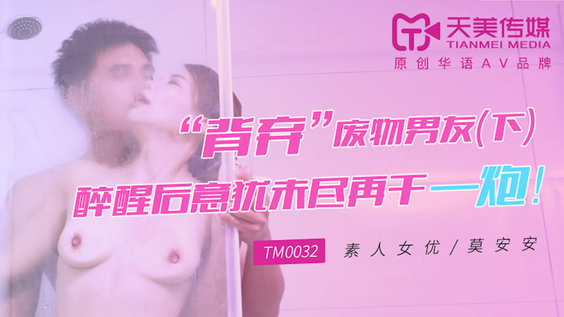 【天美傳媒】【TM0032】【「背棄」廢物男友（下）】【莫安安】【醉醒後意猶未盡再干一炮！】