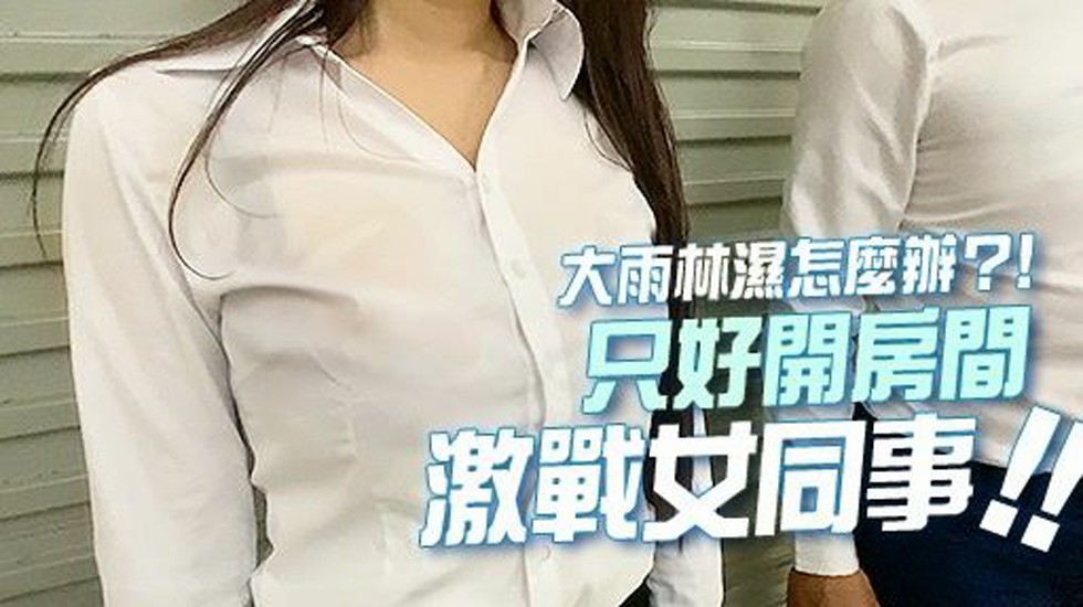 18分钟??暴雨湿透的火辣身材??忍不住推倒女同事激战??