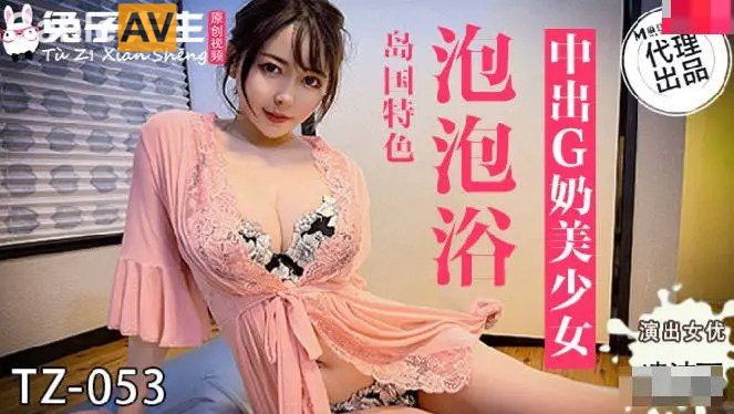 兔女郎新作TZ053泡泡浴骚戏 浴缸湿身诱惑白浆四溅HD-sha