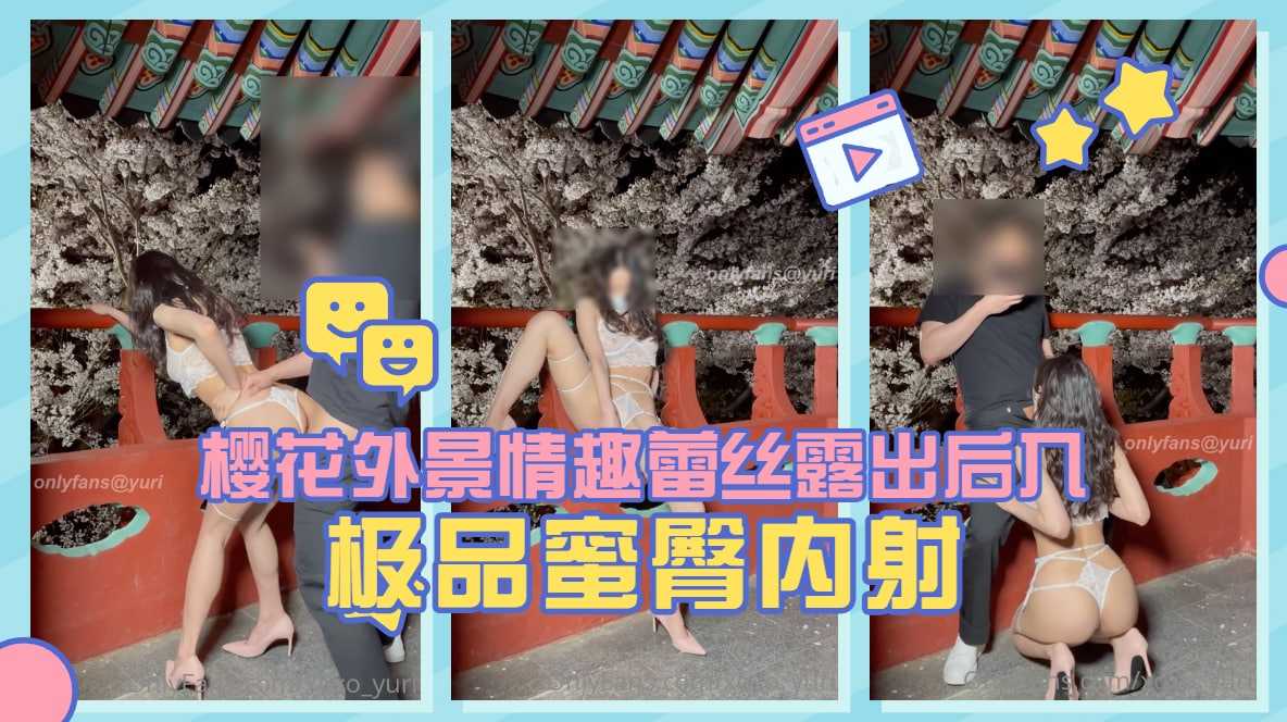 淫娃荡妇【Yuri】樱花外景情趣蕾丝露出后入极品蜜臀内射. 淫娃荡妇【Yuri】樱花外景情趣蕾丝露出后入极品蜜臀内射.